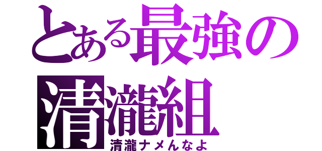 とある最強の清瀧組（清瀧ナメんなよ）