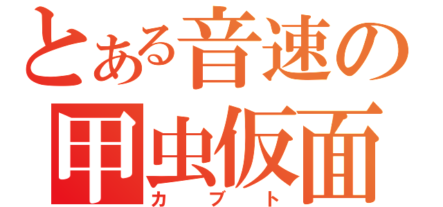 とある音速の甲虫仮面（カブト）