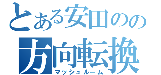 とある安田のの方向転換（マッシュルーム）