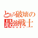 とある破壊の最強戦士（田島雄大）