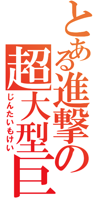 とある進撃の超大型巨人（じんたいもけい）