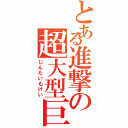 とある進撃の超大型巨人（じんたいもけい）