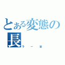 とある変態の長（ラー油）