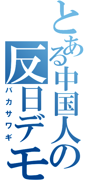 とある中国人の反日デモ（バカサワギ）