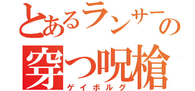 とあるランサーの穿つ呪槍（ゲイボルグ）