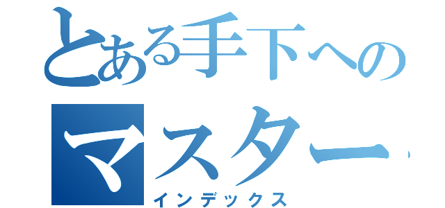 とある手下へのマスターからの（インデックス）