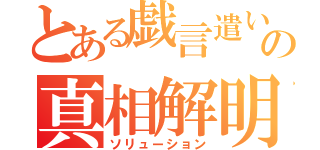 とある戯言遣いの真相解明（ソリューション）