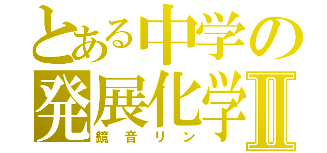 とある中学の発展化学Ⅱ（鏡音リン）