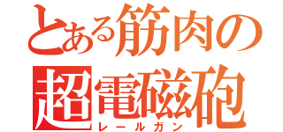 とある筋肉の超電磁砲（レールガン）