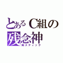 とあるＣ組の残念神（岡スティック）