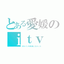 とある愛媛のｉｔｖ（ガルパンを放送しなかった）