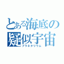 とある海底の疑似宇宙（プラネタリウム）