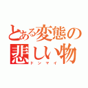 とある変態の悲しい物語（ドンマイ）