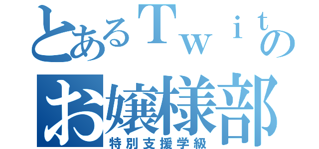 とあるＴｗｉｔｔｅｒのお嬢様部（特別支援学級）