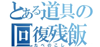 とある道具の回復残飯（たべのこし）