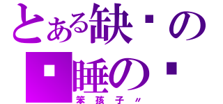 とある缺爱の沉睡の恶魔（笨孩子〃）