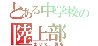 とある中学校の陸上部（まじで、最高）