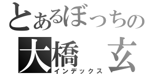 とあるぼっちの大橋　玄（インデックス）