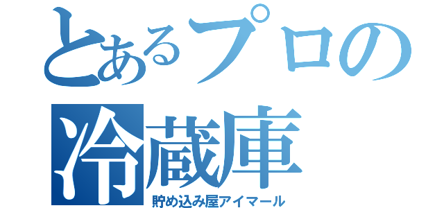 とあるプロの冷蔵庫（貯め込み屋アイマール）