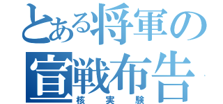 とある将軍の宣戦布告（核実験）