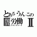 とあるうんこの闇労働Ⅱ（ブラックワーク）