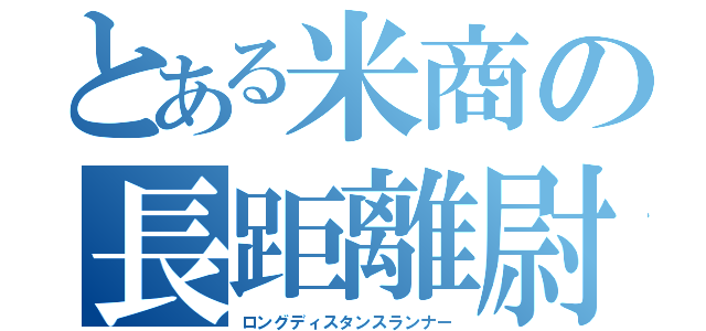 とある米商の長距離尉（ロングディスタンスランナー）