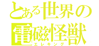 とある世界の電磁怪獣（エレキング）