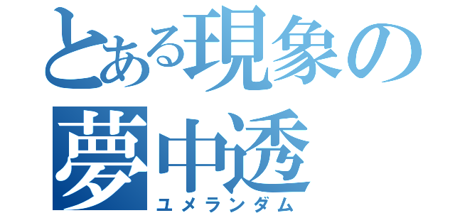 とある現象の夢中透（ユメランダム）