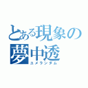 とある現象の夢中透（ユメランダム）