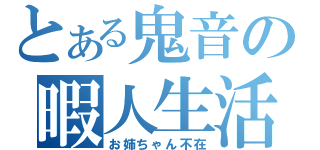 とある鬼音の暇人生活（お姉ちゃん不在）