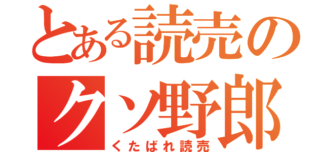 とある読売のクソ野郎（くたばれ読売）