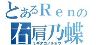 とあるＲｅｎの右肩乃蝶（ミギタカノチョウ）