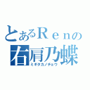 とあるＲｅｎの右肩乃蝶（ミギタカノチョウ）