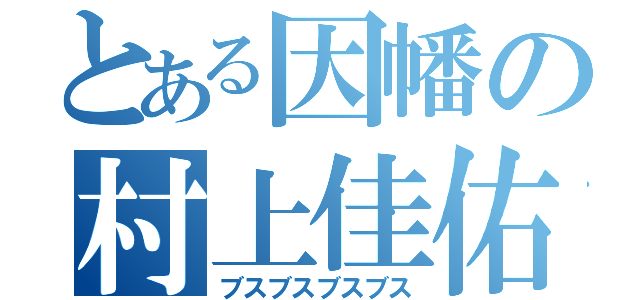 とある因幡の村上佳佑（ブスブスブスブス）