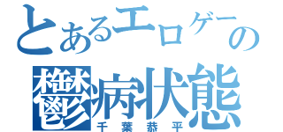 とあるエロゲーの鬱病状態（千葉恭平）