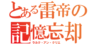 とある雷帝の記憶忘却（ラルク・アン・クリエ）