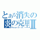 とある消失の炎の克里斯Ⅱ（Ｒａｇｎａｒｏｋ）