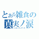 とある雑食の真実ノ涙（ｔゥルーティアーズ）