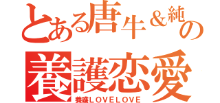 とある唐牛＆純玲の養護恋愛（養護ＬＯＶＥＬＯＶＥ）