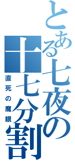 とある七夜の十七分割（直死の魔眼）