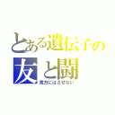 とある遺伝子の友と闘（貴方にはさせない）