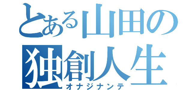 とある山田の独創人生（オナジナンテ）