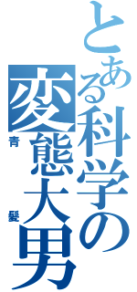 とある科学の変態大男（青髪）