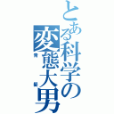 とある科学の変態大男（青髪）