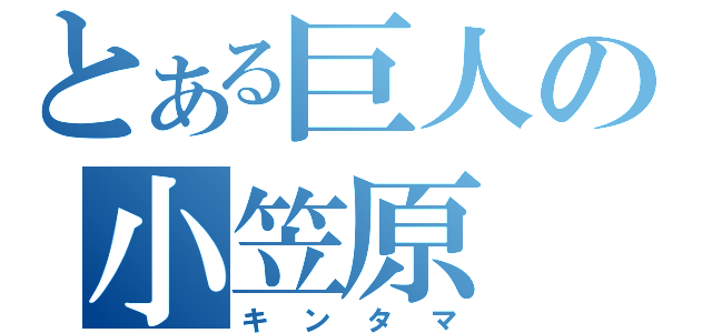 とある巨人の小笠原（キンタマ）