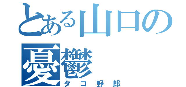 とある山口の憂鬱（タコ野郎）