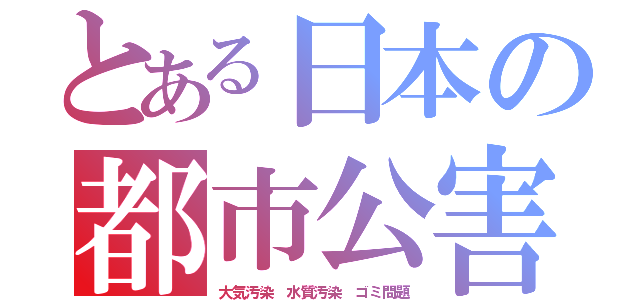 とある日本の都市公害（大気汚染　水質汚染　ゴミ問題）