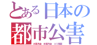 とある日本の都市公害（大気汚染　水質汚染　ゴミ問題）