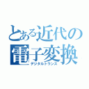 とある近代の電子変換（デジタルトランス）