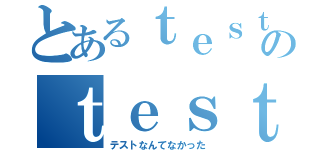 とあるｔｅｓｔのｔｅｓｔ２（テストなんてなかった）